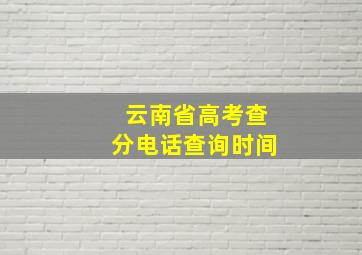 云南省高考查分电话查询时间