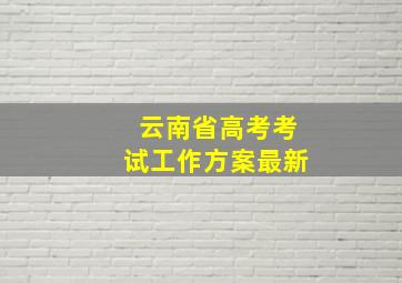 云南省高考考试工作方案最新