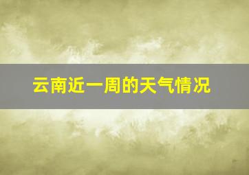 云南近一周的天气情况