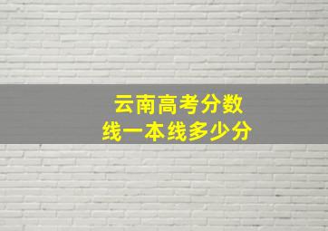 云南高考分数线一本线多少分