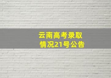 云南高考录取情况21号公告