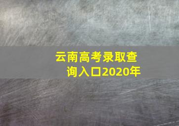 云南高考录取查询入口2020年