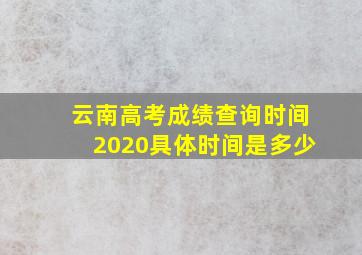 云南高考成绩查询时间2020具体时间是多少