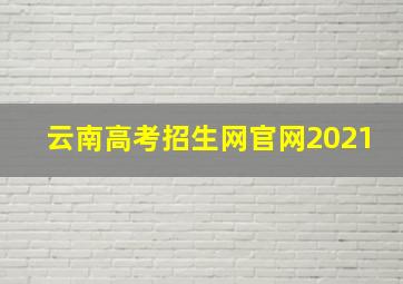 云南高考招生网官网2021