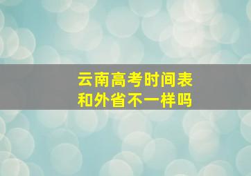 云南高考时间表和外省不一样吗