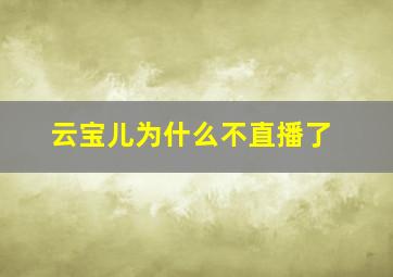 云宝儿为什么不直播了