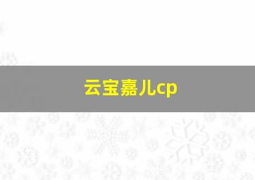 云宝嘉儿cp