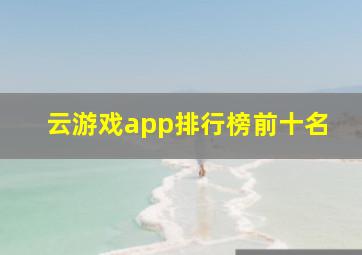 云游戏app排行榜前十名