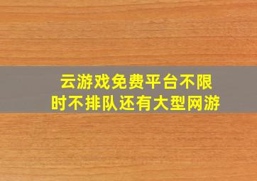 云游戏免费平台不限时不排队还有大型网游