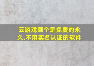 云游戏哪个是免费的永久,不用实名认证的软件