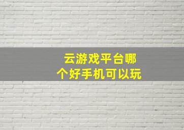 云游戏平台哪个好手机可以玩