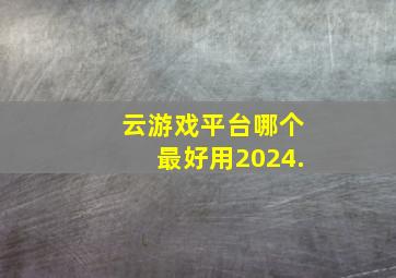 云游戏平台哪个最好用2024.