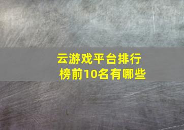 云游戏平台排行榜前10名有哪些