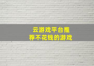 云游戏平台推荐不花钱的游戏