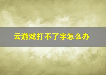 云游戏打不了字怎么办