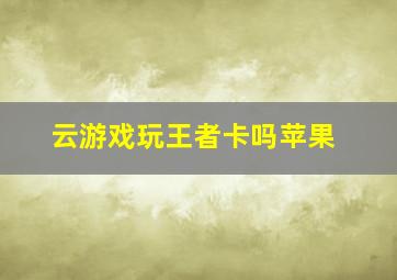 云游戏玩王者卡吗苹果