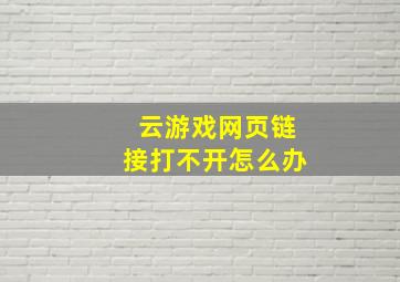 云游戏网页链接打不开怎么办