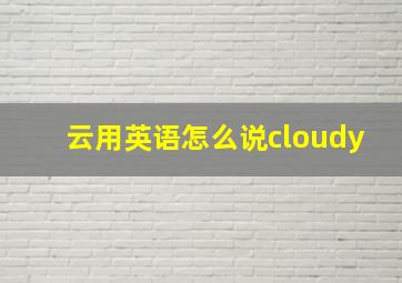 云用英语怎么说cloudy