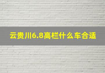 云贵川6.8高栏什么车合适