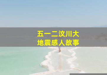 五一二汶川大地震感人故事