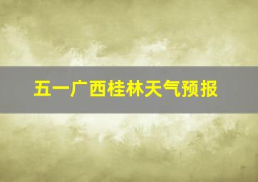 五一广西桂林天气预报