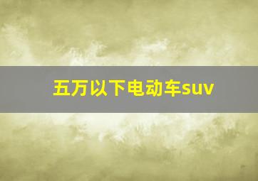 五万以下电动车suv