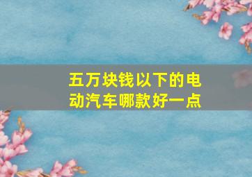 五万块钱以下的电动汽车哪款好一点