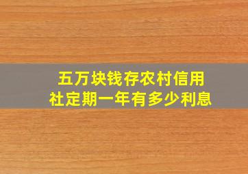 五万块钱存农村信用社定期一年有多少利息