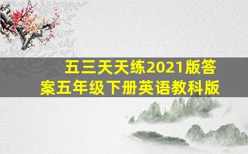 五三天天练2021版答案五年级下册英语教科版