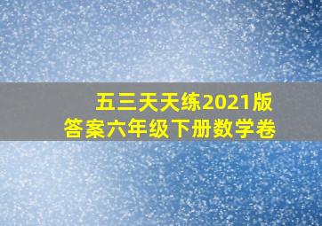 五三天天练2021版答案六年级下册数学卷