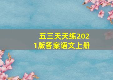 五三天天练2021版答案语文上册