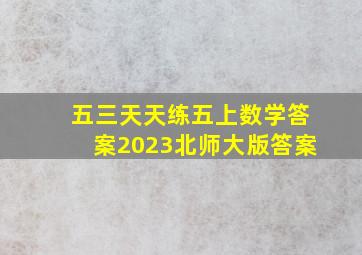 五三天天练五上数学答案2023北师大版答案