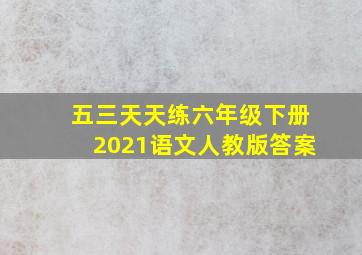 五三天天练六年级下册2021语文人教版答案