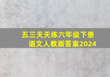 五三天天练六年级下册语文人教版答案2024