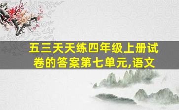 五三天天练四年级上册试卷的答案第七单元,语文