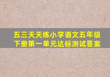 五三天天练小学语文五年级下册第一单元达标测试答案