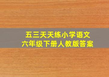 五三天天练小学语文六年级下册人教版答案