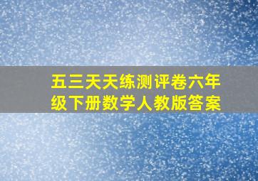 五三天天练测评卷六年级下册数学人教版答案