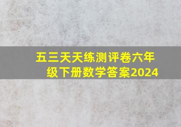 五三天天练测评卷六年级下册数学答案2024