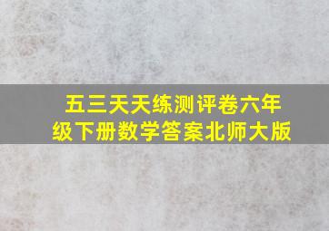 五三天天练测评卷六年级下册数学答案北师大版