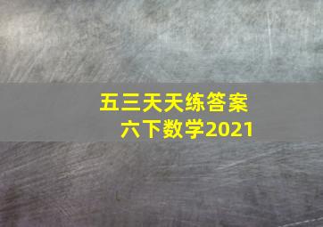 五三天天练答案六下数学2021