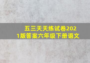 五三天天练试卷2021版答案六年级下册语文