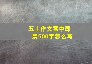 五上作文雪中即景500字怎么写