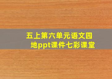 五上第六单元语文园地ppt课件七彩课堂