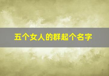 五个女人的群起个名字