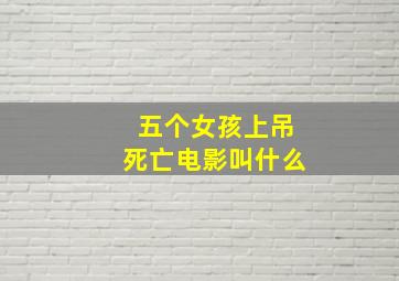 五个女孩上吊死亡电影叫什么