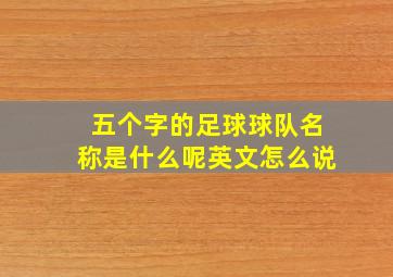 五个字的足球球队名称是什么呢英文怎么说