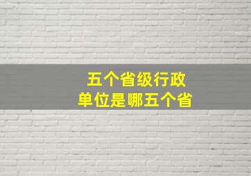 五个省级行政单位是哪五个省