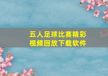 五人足球比赛精彩视频回放下载软件