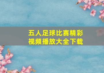 五人足球比赛精彩视频播放大全下载